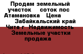 Продам земельный участок 15 соток пос. Атамановка › Цена ­ 550 000 - Забайкальский край, Чита г. Недвижимость » Земельные участки продажа   